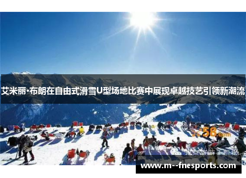 艾米丽·布朗在自由式滑雪U型场地比赛中展现卓越技艺引领新潮流 艾米丽·布朗在自由式滑雪U型场地比赛中展现卓越技艺引领新潮流