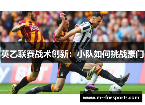 英乙联赛战术创新:小队如何挑战豪门 英乙联赛战术创新:小队如何挑战豪门