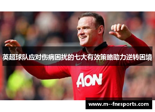 英超球队应对伤病困扰的七大有效策略助力逆转困境 英超球队应对伤病困扰的七大有效策略助力逆转困境