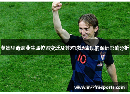 莫德里奇职业生涯位置变迁及其对球场表现的深远影响分析 莫德里奇职业生涯位置变迁及其对球场表现的深远影响分析