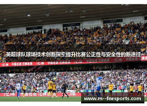 英超球队球场技术创新探索提升比赛公正性与安全性的新途径 英超球队球场技术创新探索提升比赛公正性与安全性的新途径