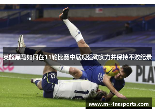 英超黑马如何在11轮比赛中展现强劲实力并保持不败纪录 英超黑马如何在11轮比赛中展现强劲实力并保持不败纪录