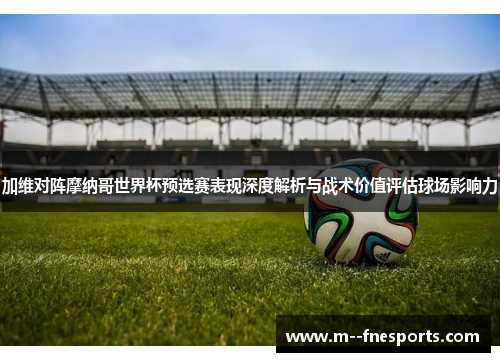 加维对阵摩纳哥世界杯预选赛表现深度解析与战术价值评估球场影响力