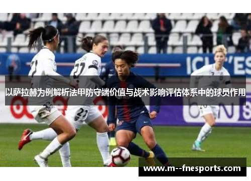 以萨拉赫为例解析法甲防守端价值与战术影响评估体系中的球员作用 以萨拉赫为例解析法甲防守端价值与战术影响评估体系中的球员作用