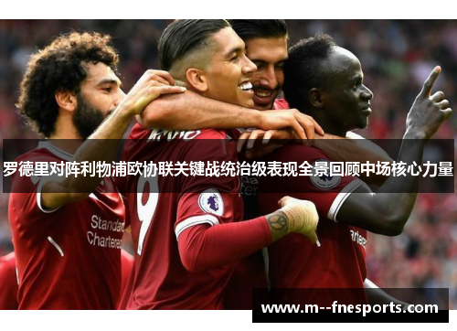 罗德里对阵利物浦欧协联关键战统治级表现全景回顾中场核心力量 罗德里对阵利物浦欧协联关键战统治级表现全景回顾中场核心力量