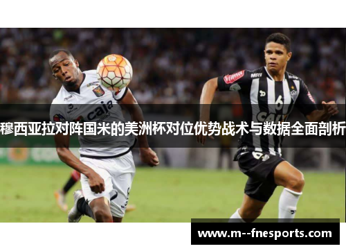 穆西亚拉对阵国米的美洲杯对位优势战术与数据全面剖析