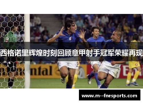 西格诺里辉煌时刻回顾意甲射手冠军荣耀再现