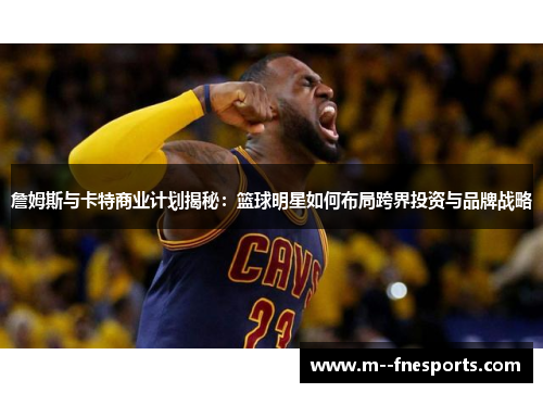 詹姆斯与卡特商业计划揭秘:篮球明星如何布局跨界投资与品牌战略 詹姆斯与卡特商业计划揭秘:篮球明星如何布局跨界投资与品牌战略