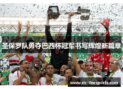 圣保罗队勇夺巴西杯冠军书写辉煌新篇章 圣保罗队勇夺巴西杯冠军书写辉煌新篇章