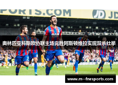 奥林匹亚科斯欧协联主场完胜阿斯顿维拉实现双杀壮举 奥林匹亚科斯欧协联主场完胜阿斯顿维拉实现双杀壮举