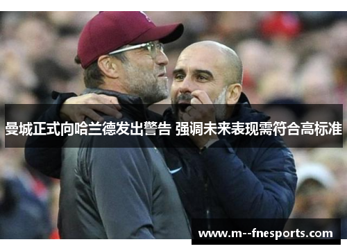 曼城正式向哈兰德发出警告 强调未来表现需符合高标准