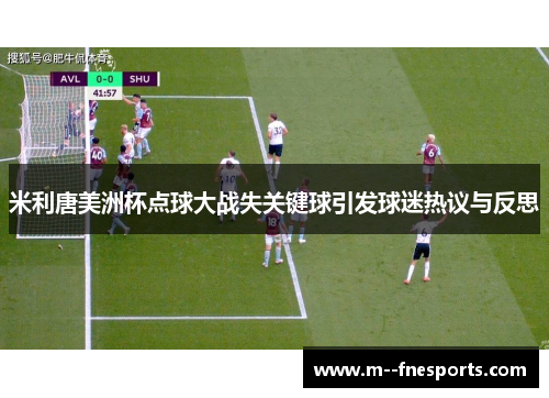 米利唐美洲杯点球大战失关键球引发球迷热议与反思