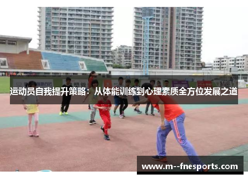 运动员自我提升策略：从体能训练到心理素质全方位发展之道