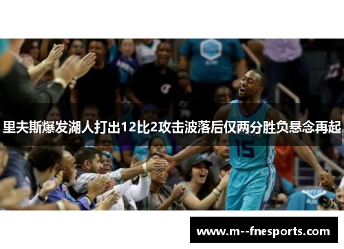 里夫斯爆发湖人打出12比2攻击波落后仅两分胜负悬念再起