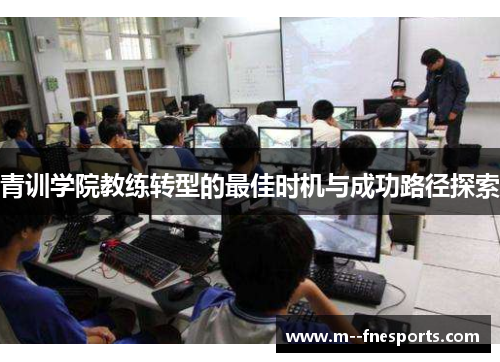 青训学院教练转型的最佳时机与成功路径探索 青训学院教练转型的最佳时机与成功路径探索