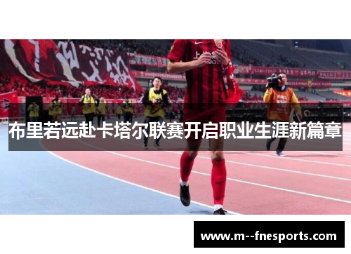 布里若远赴卡塔尔联赛开启职业生涯新篇章 布里若远赴卡塔尔联赛开启职业生涯新篇章