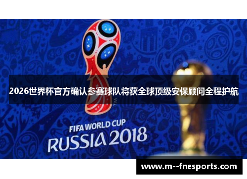 2026世界杯官方确认参赛球队将获全球顶级安保顾问全程护航