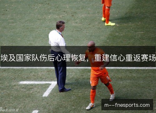 埃及国家队伤后心理恢复,重建信心重返赛场 埃及国家队伤后心理恢复,重建信心重返赛场