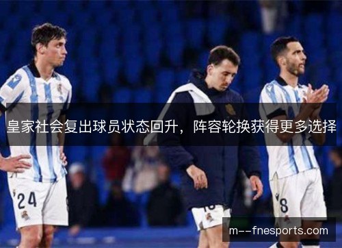 皇家社会复出球员状态回升，阵容轮换获得更多选择
